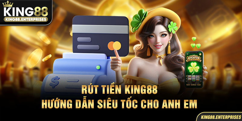 21-rut-tien-king88-huong-dan-sieu-toc-cho-anh-em
