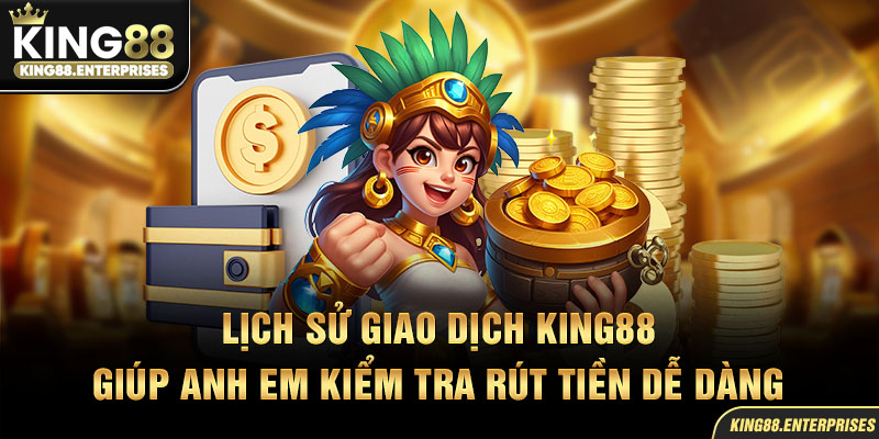 23-lich-su-giao-dich-king88-giup-anh-em-kiem-tra-rut-tien-de-dang